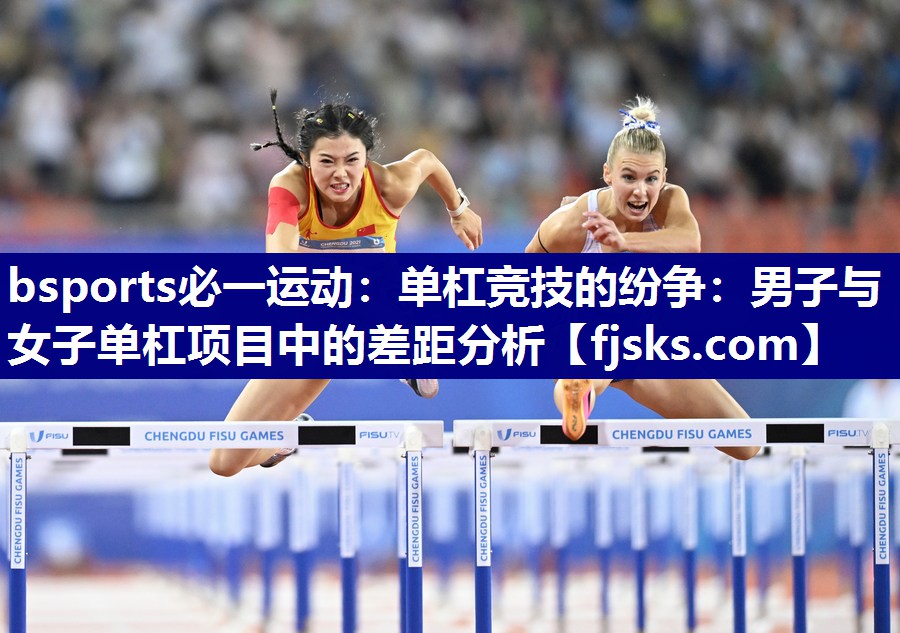 bsports必一运动：单杠竞技的纷争：男子与女子单杠项目中的差距分析