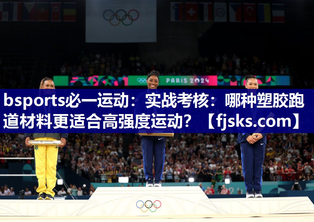 bsports必一运动：实战考核：哪种塑胶跑道材料更适合高强度运动？