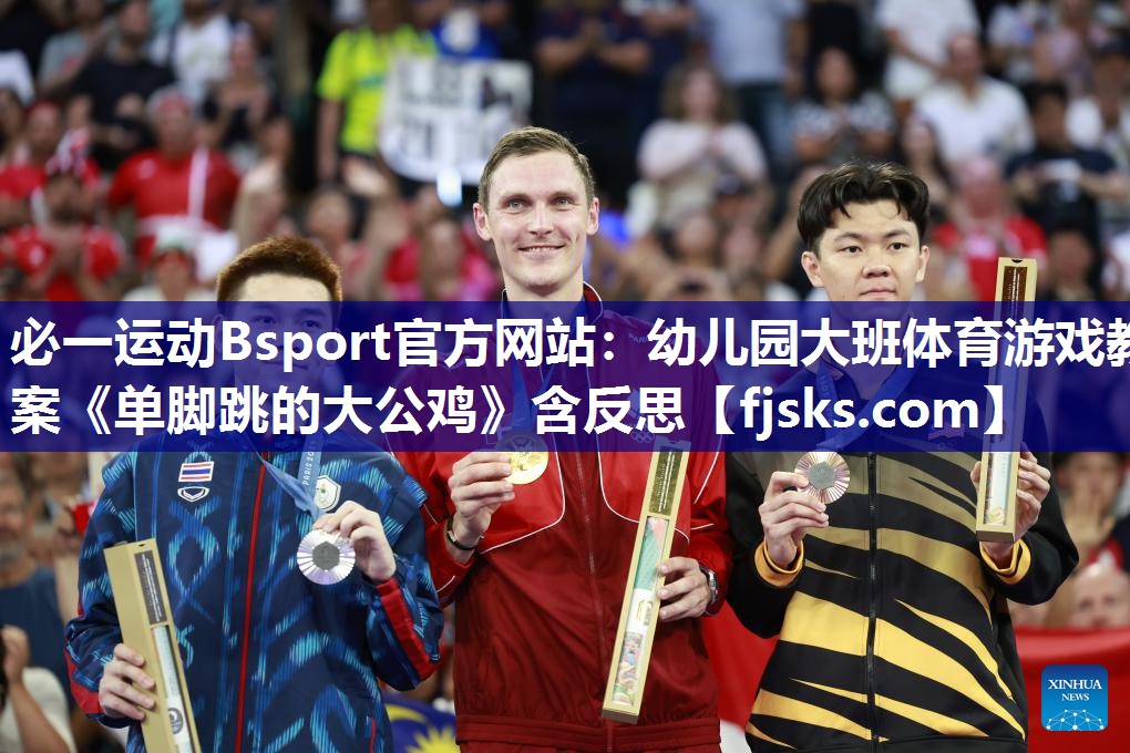 必一运动Bsport官方网站：幼儿园大班体育游戏教案《单脚跳的大公鸡》含反思