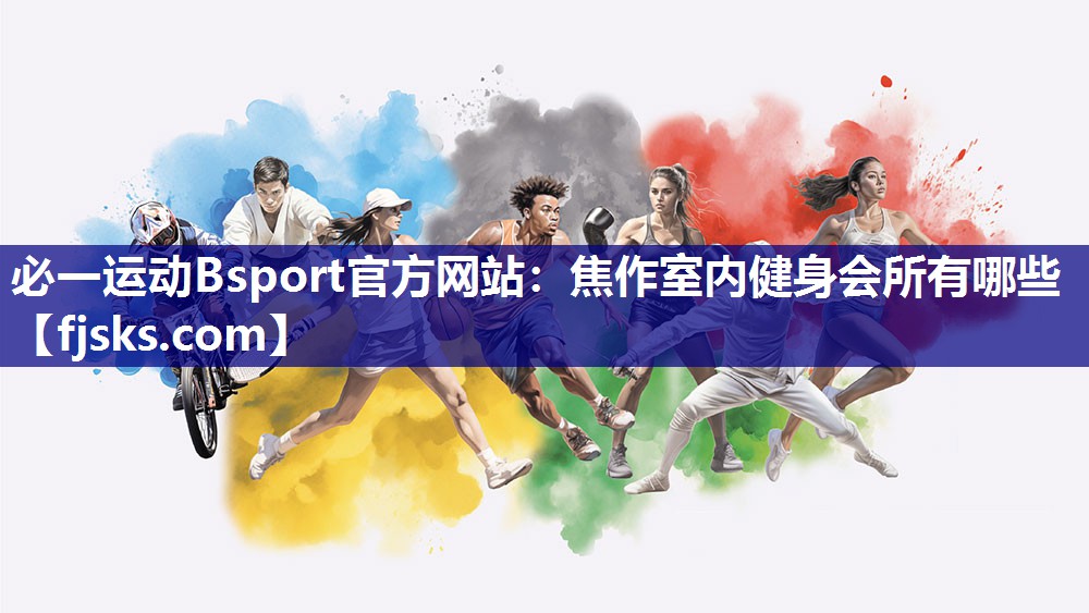 必一运动Bsport官方网站：焦作室内健身会所有哪些