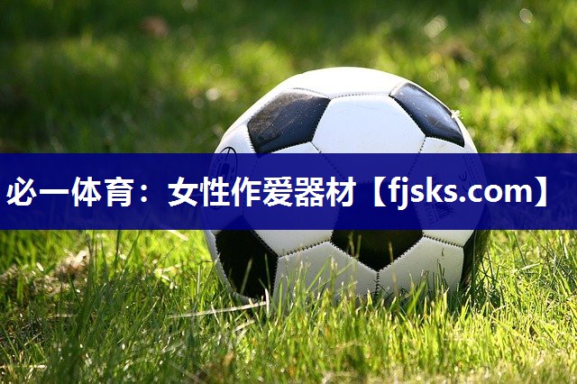 必一体育：女性作爱器材