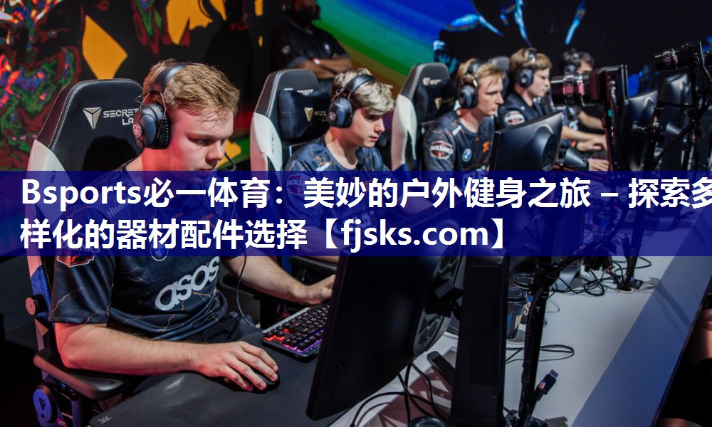 Bsports必一体育：美妙的户外健身之旅 – 探索多样化的器材配件选择
