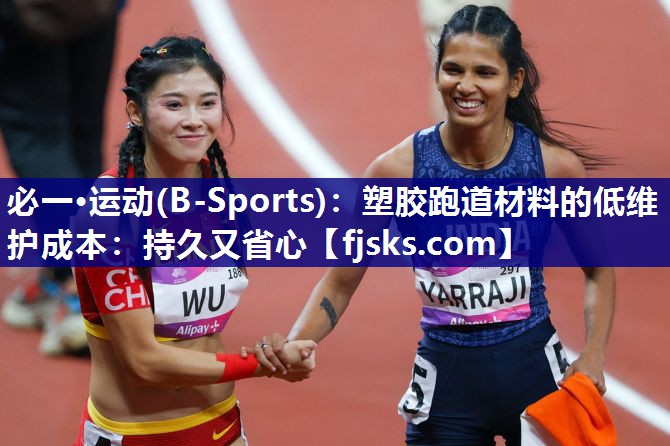 必一·运动(B-Sports)：塑胶跑道材料的低维护成本：持久又省心