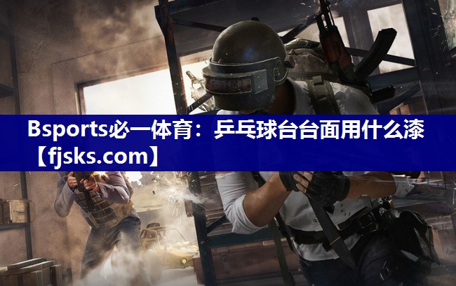 Bsports必一体育：乒乓球台台面用什么漆