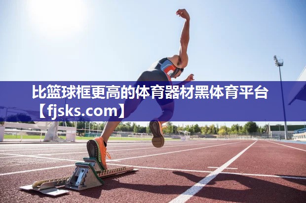 比篮球框更高的体育器材黑体育平台