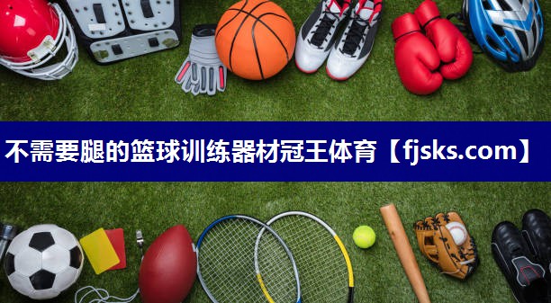 不需要腿的篮球训练器材冠王体育