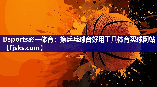 Bsports必一体育：擦乒乓球台好用工具体育买球网站
