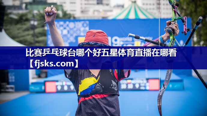 比赛乒乓球台哪个好五星体育直播在哪看