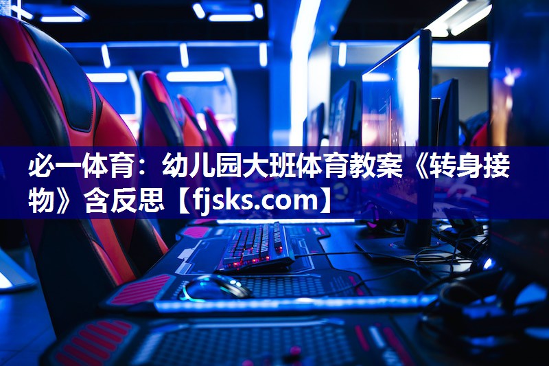 必一体育：幼儿园大班体育教案《转身接物》含反思