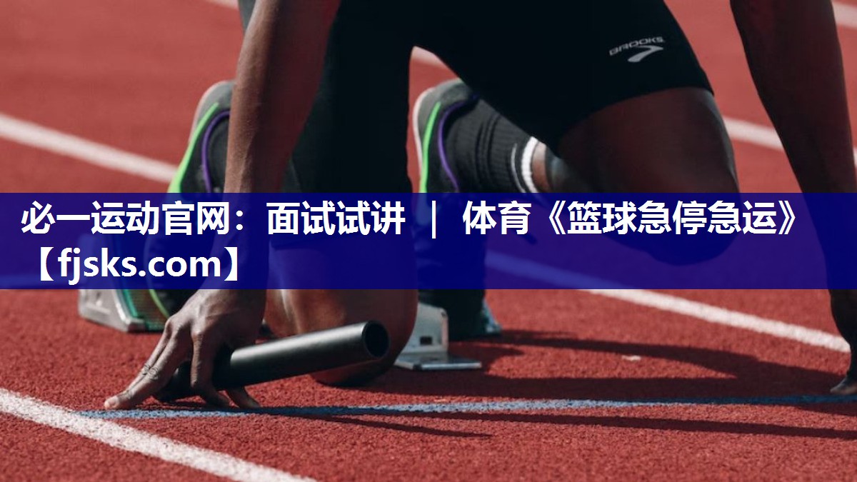 必一运动官网：面试试讲 ｜ 体育《篮球急停急运》
