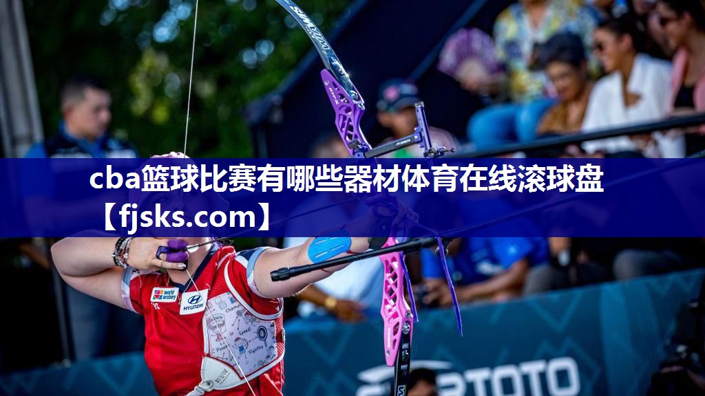 cba篮球比赛有哪些器材体育在线滚球盘