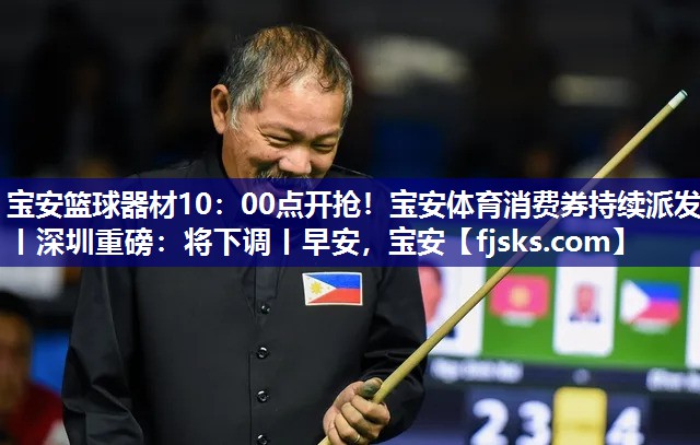 宝安篮球器材10：00点开抢！宝安体育消费券持续派发丨深圳重磅：将下调丨早安，宝安