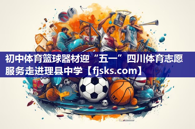 初中体育篮球器材迎“五一”四川体育志愿服务走进理县中学