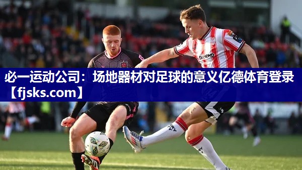 必一运动公司：场地器材对足球的意义亿德体育登录