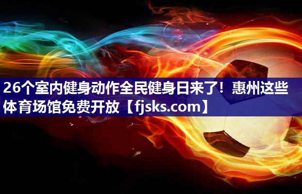 26个室内健身动作全民健身日来了！惠州这些体育场馆免费开放