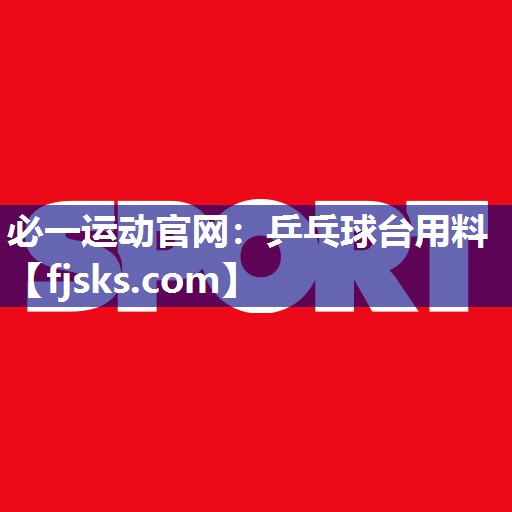 必一运动官网：乒乓球台用料
