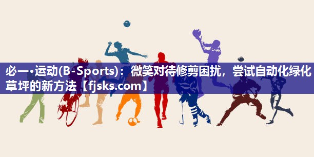 必一·运动(B-Sports)：微笑对待修剪困扰，尝试自动化绿化草坪的新方法