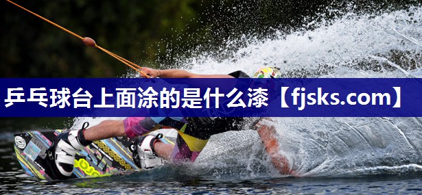 乒乓球台上面涂的是什么漆 乒乓球台上面涂的是什么漆