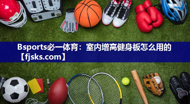 室内增高健身板怎么用的 室内增高健身板怎么用的