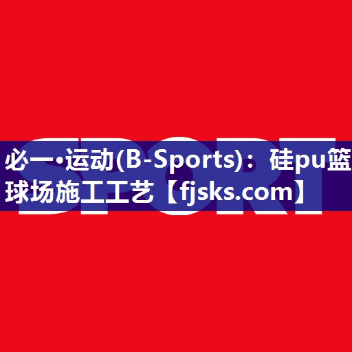 硅pu篮球场施工工艺 硅pu篮球场施工工艺