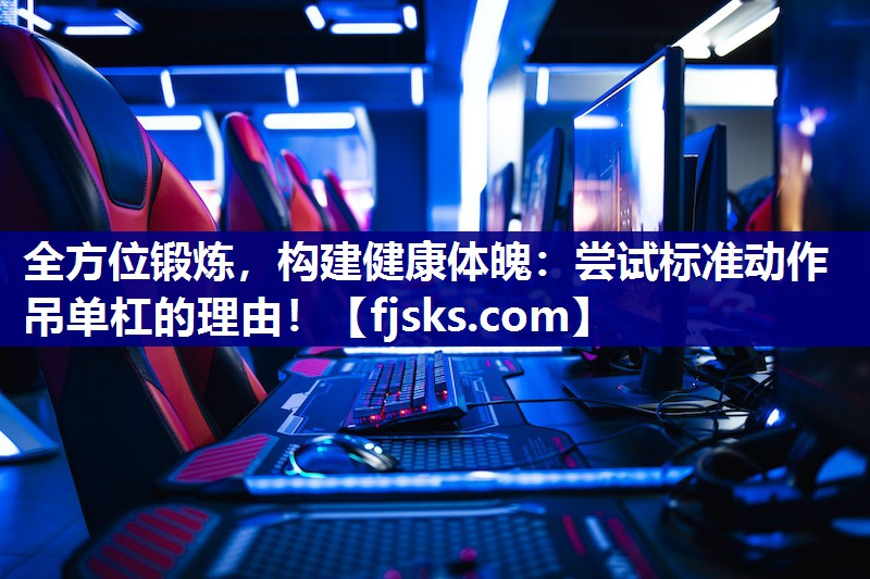 全方位锻炼,构建健康体魄:尝试标准动作吊单杠的理由! 全方位锻炼,构建健康体魄:尝试标准动作吊单杠的理由!